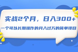 实战2个月，日入300+，一个可以长期操作的月入过万的简单项目